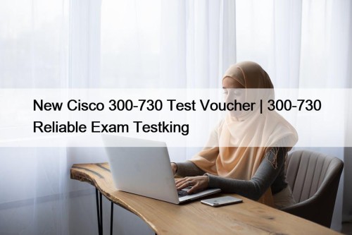 New Cisco 300-730 Test Voucher | 300-730 Reliable ...
